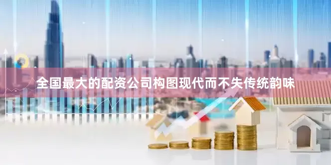 全国最大的配资公司构图现代而不失传统韵味