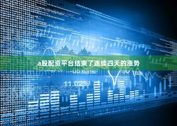 a股配资平台结束了连续四天的涨势