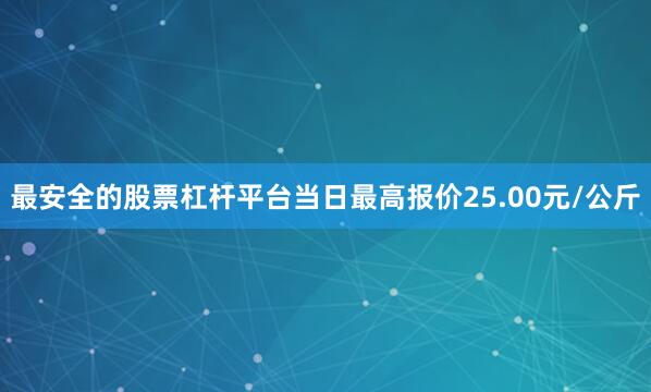 最安全的股票杠杆平台当日最高报价25.00元/公斤