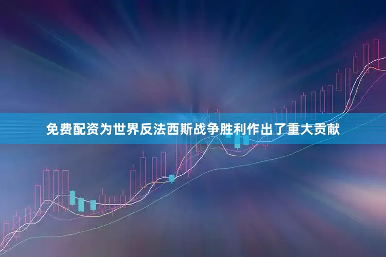 免费配资为世界反法西斯战争胜利作出了重大贡献