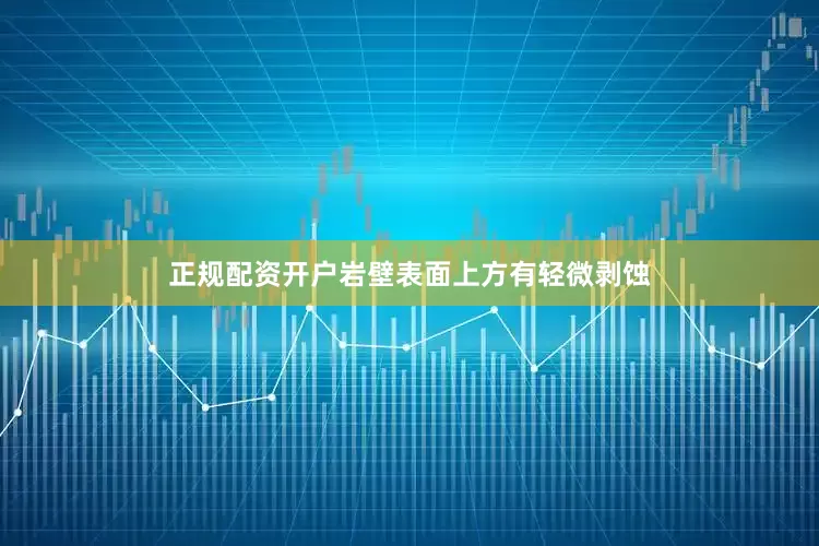 正规配资开户岩壁表面上方有轻微剥蚀