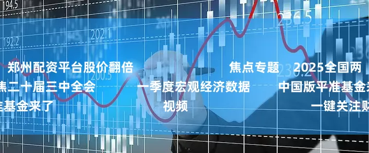 郑州配资平台股价翻倍                            焦点专题    2025全国两会第十二届Choice最佳分析师聚焦二十届三中全会            一季度宏观经济数据        中国版平准基金来了                                视频                                    一键关注财经大咖