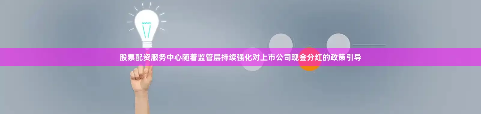 股票配资服务中心随着监管层持续强化对上市公司现金分红的政策引导