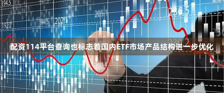 配资114平台查询也标志着国内ETF市场产品结构进一步优化