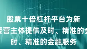 股票十倍杠杆平台为新型农业经营主体提供及时、精准的金融服务