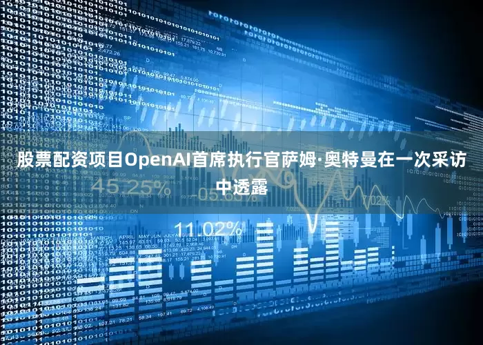 股票配资项目OpenAI首席执行官萨姆·奥特曼在一次采访中透露