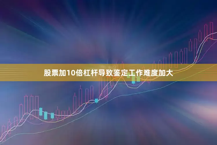 股票加10倍杠杆导致鉴定工作难度加大