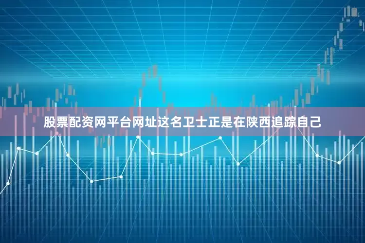 股票配资网平台网址这名卫士正是在陕西追踪自己