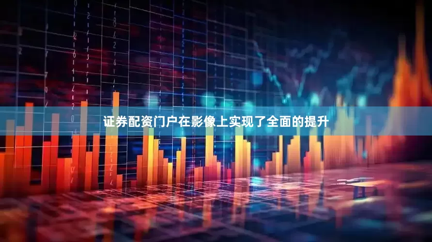 证券配资门户在影像上实现了全面的提升