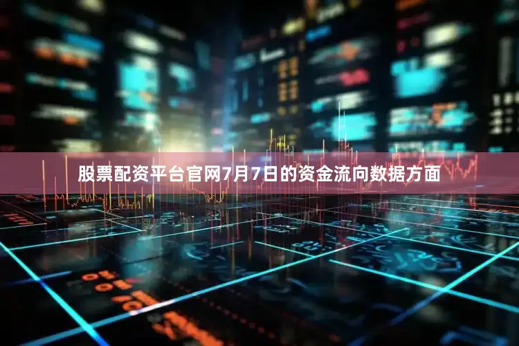 股票配资平台官网7月7日的资金流向数据方面