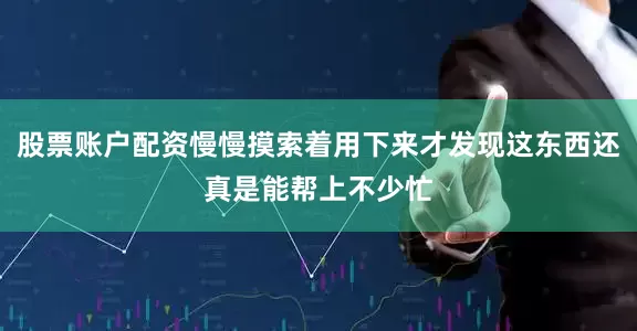 股票账户配资慢慢摸索着用下来才发现这东西还真是能帮上不少忙