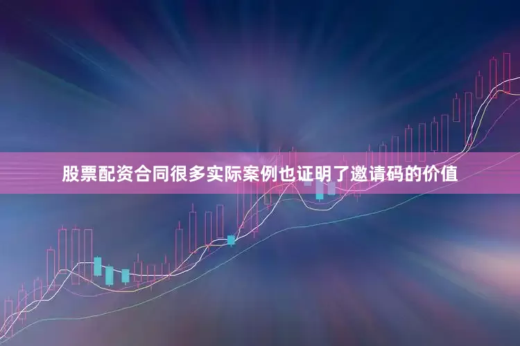 股票配资合同很多实际案例也证明了邀请码的价值