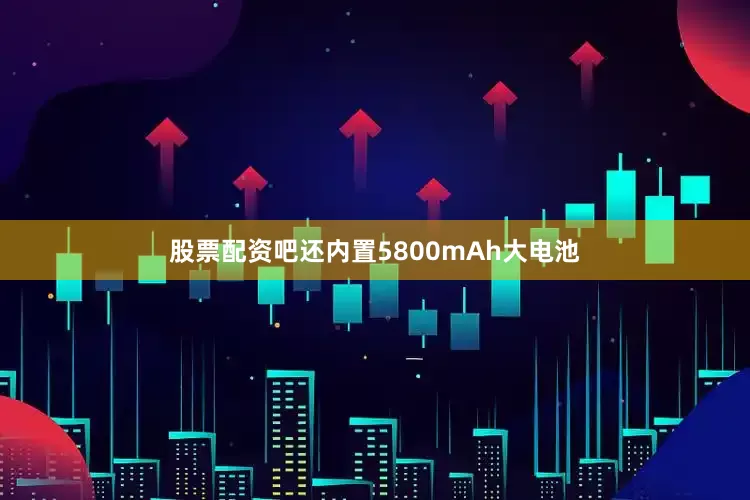 股票配资吧还内置5800mAh大电池