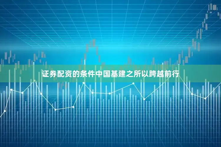 证券配资的条件中国基建之所以跨越前行