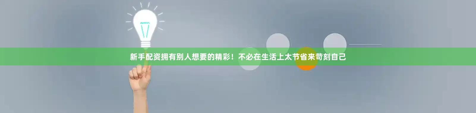 新手配资拥有别人想要的精彩！不必在生活上太节省来苛刻自己
