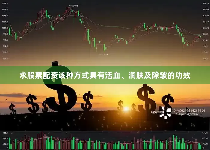 求股票配资该种方式具有活血、润肤及除皱的功效