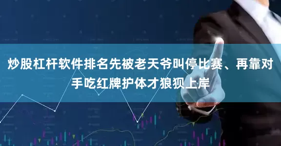 炒股杠杆软件排名先被老天爷叫停比赛、再靠对手吃红牌护体才狼狈上岸