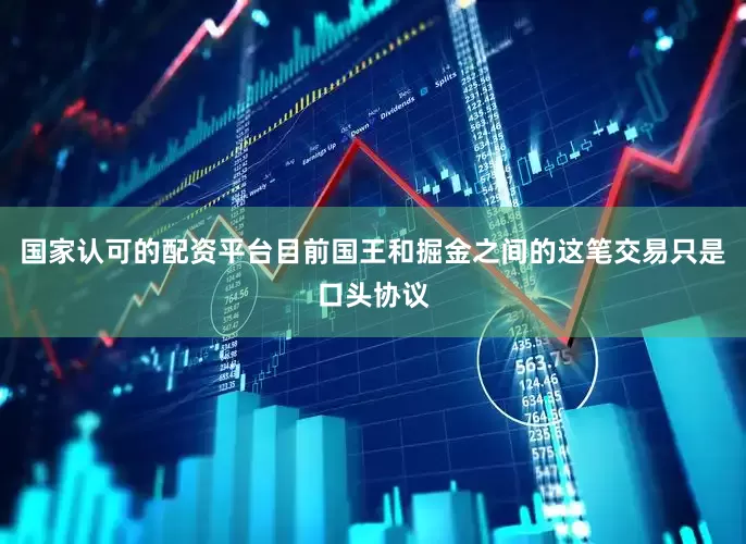 国家认可的配资平台目前国王和掘金之间的这笔交易只是口头协议