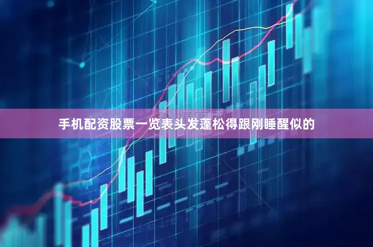手机配资股票一览表头发蓬松得跟刚睡醒似的