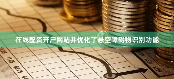 在线配资开户网站并优化了悬空障碍物识别功能