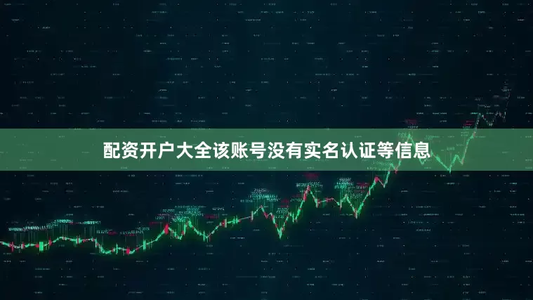 配资开户大全该账号没有实名认证等信息