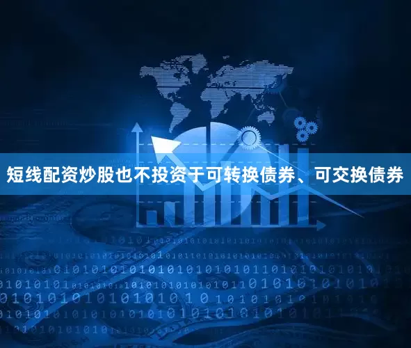 短线配资炒股也不投资于可转换债券、可交换债券