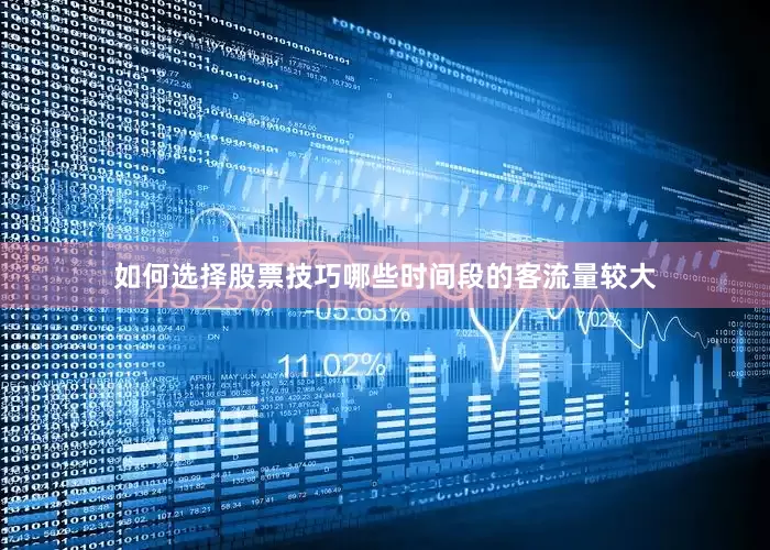 如何选择股票技巧哪些时间段的客流量较大