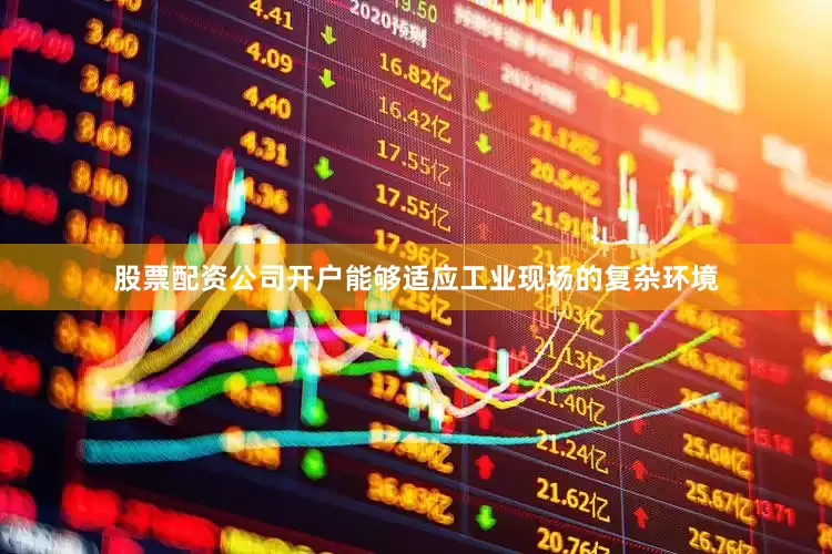 股票配资公司开户能够适应工业现场的复杂环境