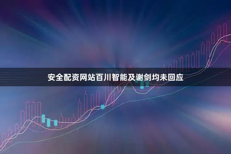安全配资网站百川智能及谢剑均未回应