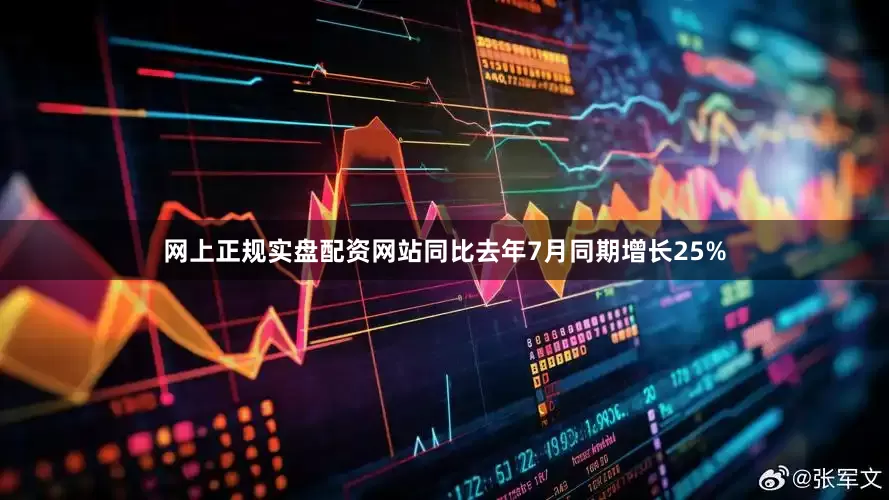 网上正规实盘配资网站同比去年7月同期增长25%