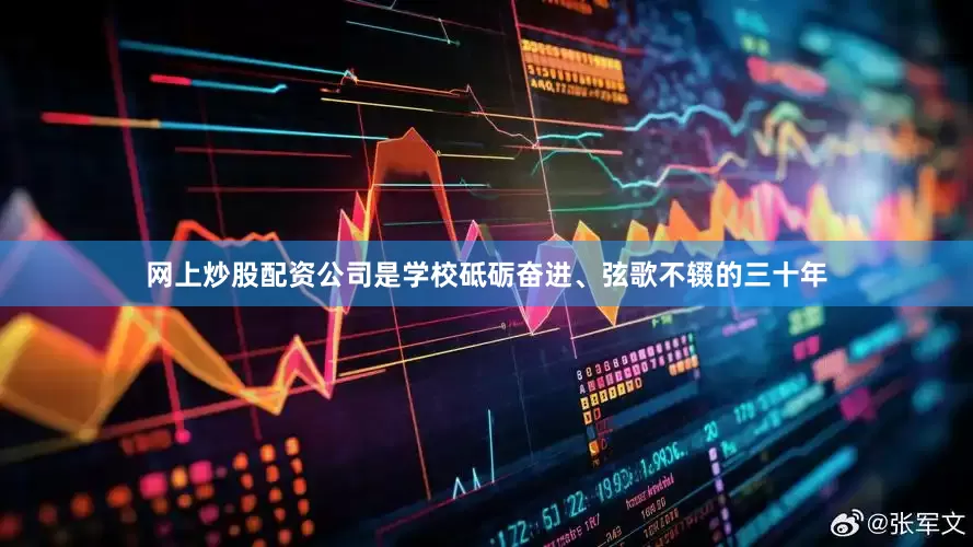 网上炒股配资公司是学校砥砺奋进、弦歌不辍的三十年
