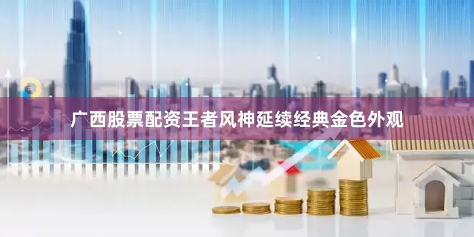 广西股票配资王者风神延续经典金色外观