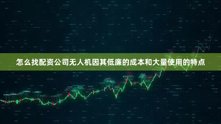 怎么找配资公司无人机因其低廉的成本和大量使用的特点