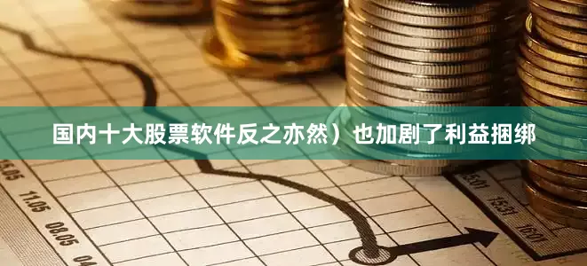 国内十大股票软件反之亦然）也加剧了利益捆绑