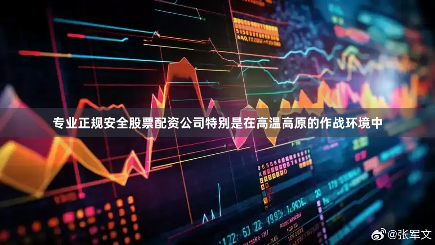 专业正规安全股票配资公司特别是在高温高原的作战环境中