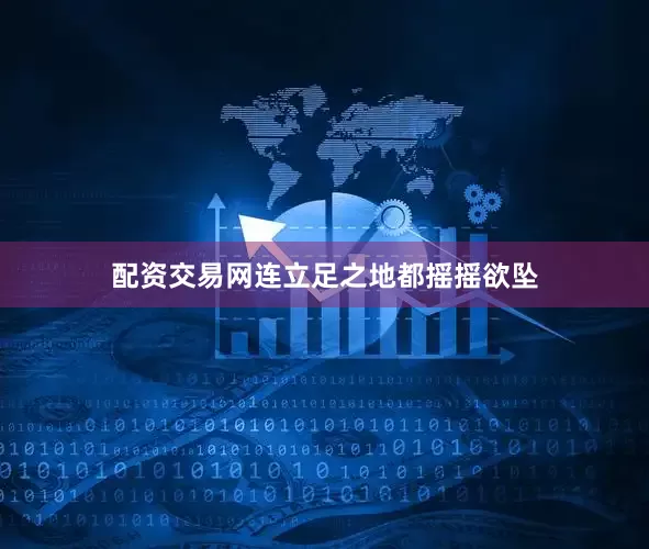 配资交易网连立足之地都摇摇欲坠