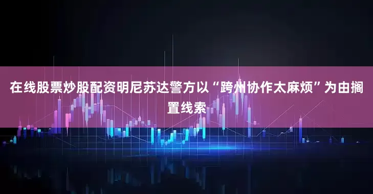 在线股票炒股配资明尼苏达警方以“跨州协作太麻烦”为由搁置线索