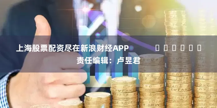 上海股票配资尽在新浪财经APP            						责任编辑：卢昱君