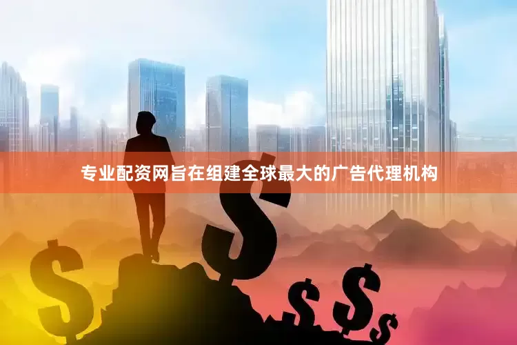 专业配资网旨在组建全球最大的广告代理机构