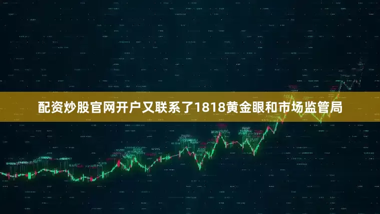 配资炒股官网开户又联系了1818黄金眼和市场监管局