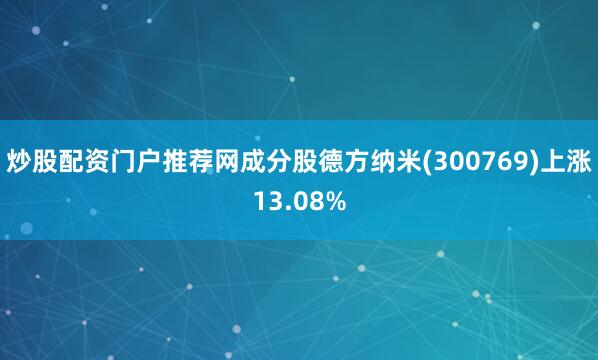 炒股配资门户推荐网成分股德方纳米(300769)上涨13.08%
