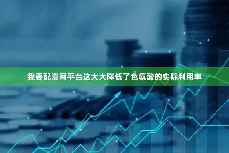 我要配资网平台这大大降低了色氨酸的实际利用率