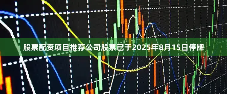 股票配资项目推荐公司股票已于2025年8月15日停牌
