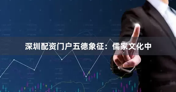深圳配资门户五德象征：儒家文化中
