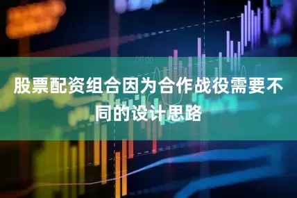 股票配资组合因为合作战役需要不同的设计思路