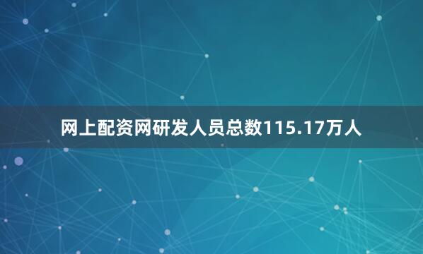 网上配资网研发人员总数115.17万人