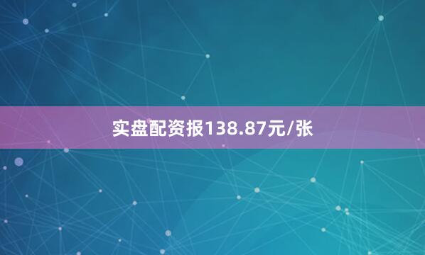 实盘配资报138.87元/张