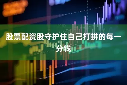 股票配资股守护住自己打拼的每一分钱