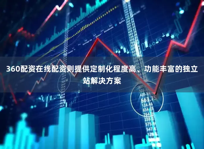 360配资在线配资则提供定制化程度高、功能丰富的独立站解决方案
