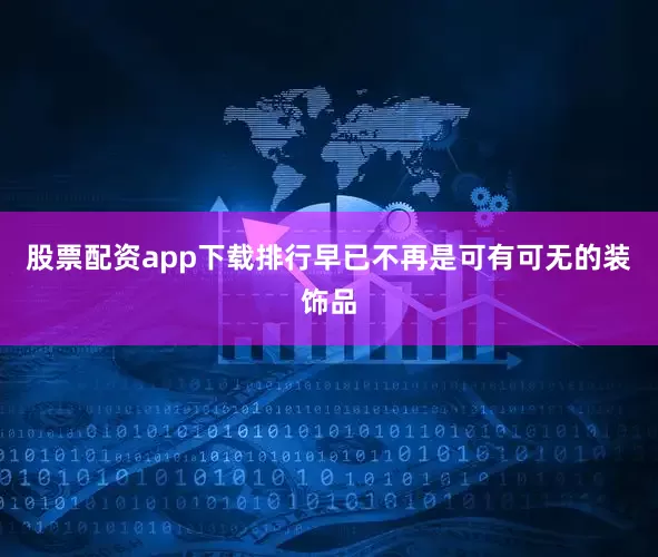 股票配资app下载排行早已不再是可有可无的装饰品
